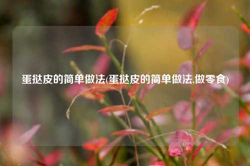 蛋挞皮的简单做法(蛋挞皮的简单做法,做零食)