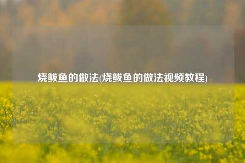 烧鲅鱼的做法(烧鲅鱼的做法视频教程)